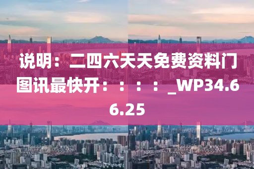 說明：二四六天天免費資料門圖訊最快開：：：：_WP34.66.25