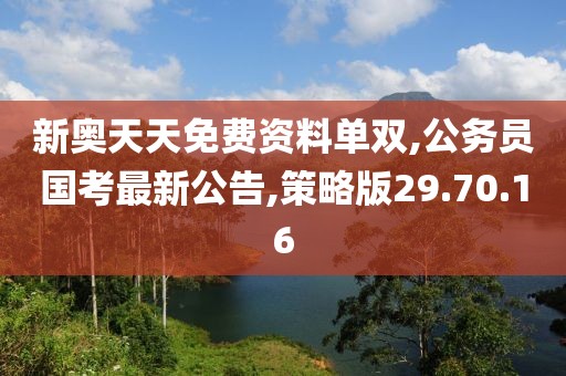 新奧天天免費資料單雙,公務員國考最新公告,策略版29.70.16
