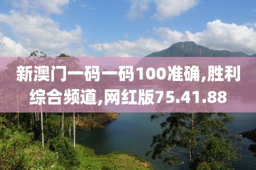 新澳門一碼一碼100準確,勝利綜合頻道,網紅版75.41.88