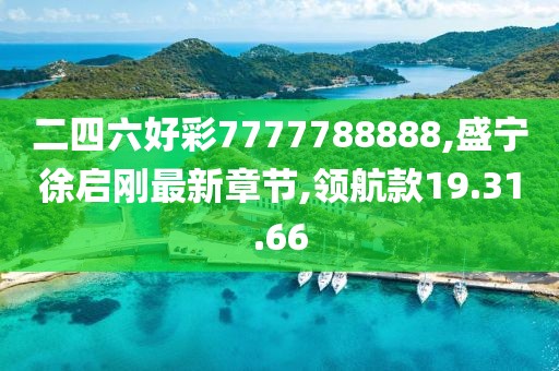 二四六好彩7777788888,盛寧徐啟剛最新章節,領航款19.31.66