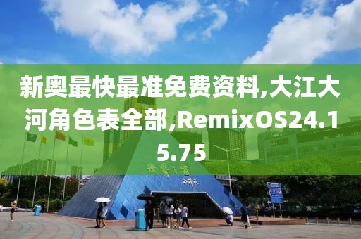 新奧最快最準免費資料,大江大河角色表全部,RemixOS24.15.75