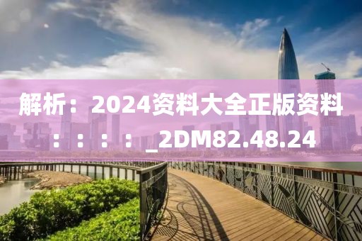 解析：2024資料大全正版資料：：：：_2DM82.48.24