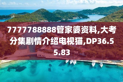 7777788888管家婆資料,大考分集劇情介紹電視貓,DP36.55.83