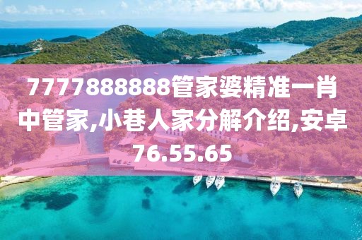 7777888888管家婆精準一肖中管家,小巷人家分解介紹,安卓76.55.65
