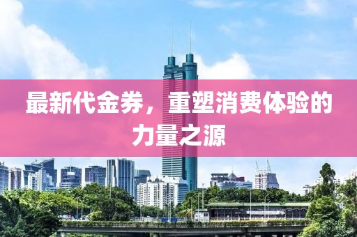 最新代金券，重塑消費體驗的力量之源