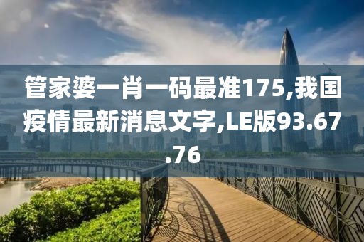 管家婆一肖一碼最準175,我國疫情最新消息文字,LE版93.67.76