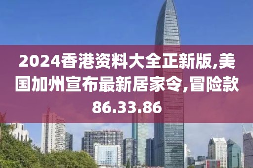 2024香港資料大全正新版,美國加州宣布最新居家令,冒險款86.33.86