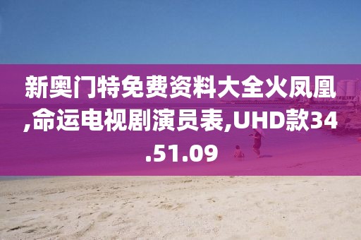 新奧門特免費資料大全火鳳凰,命運電視劇演員表,UHD款34.51.09