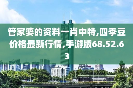 管家婆的資料一肖中特,四季豆價格最新行情,手游版68.52.63