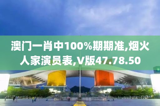 澳門一肖中100%期期準,煙火人家演員表,V版47.78.50