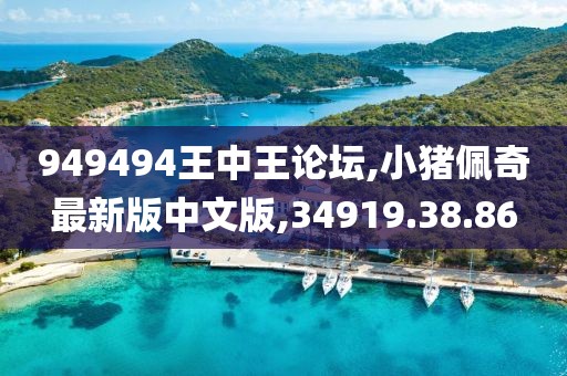 949494王中王論壇,小豬佩奇最新版中文版,34919.38.86