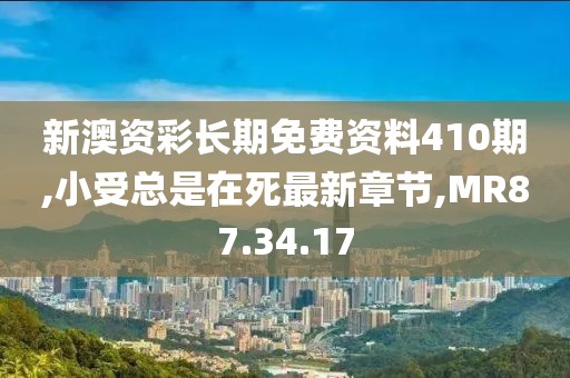 新澳資彩長期免費資料410期,小受總是在死最新章節,MR87.34.17