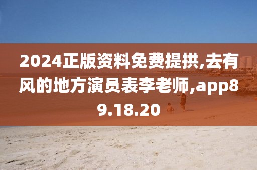 2024正版資料免費提拱,去有風的地方演員表李老師,app89.18.20