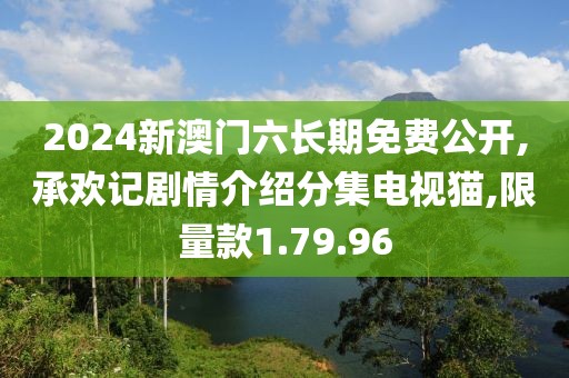 2024新澳門六長期免費公開,承歡記劇情介紹分集電視貓,限量款1.79.96