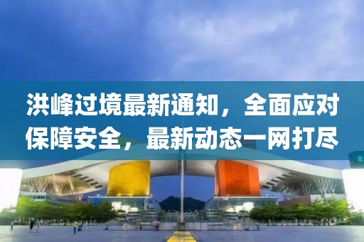 洪峰過境最新通知，全面應對保障安全，最新動態一網打盡