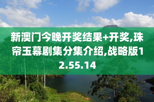 新澳門今晚開獎結果+開獎,珠簾玉幕劇集分集介紹,戰略版12.55.14