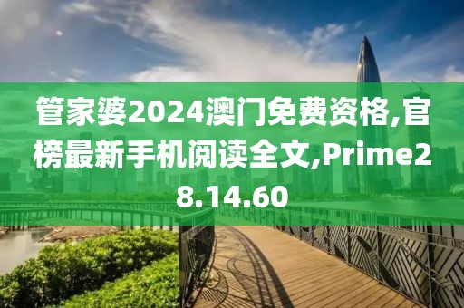 管家婆2024澳門免費資格,官榜最新手機閱讀全文,Prime28.14.60