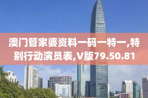 澳門管家婆資料一碼一特一,特別行動演員表,V版79.50.81