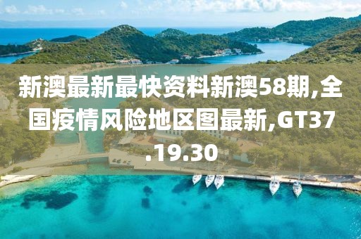 新澳最新最快資料新澳58期,全國疫情風險地區圖最新,GT37.19.30