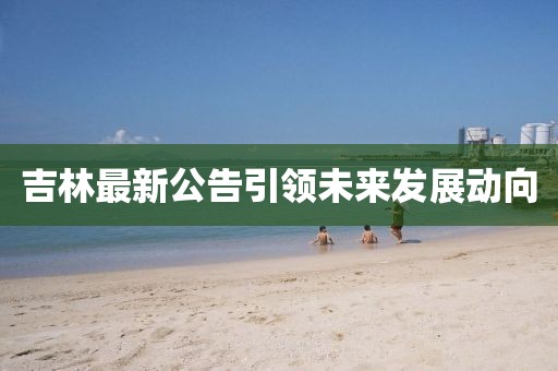吉林最新公告引領未來發展動向