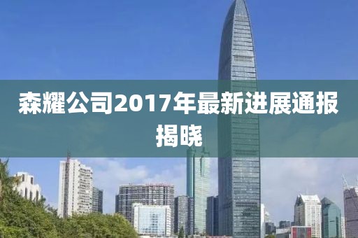森耀公司2017年最新進展通報揭曉