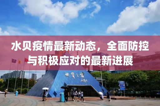 水貝疫情最新動態，全面防控與積極應對的最新進展