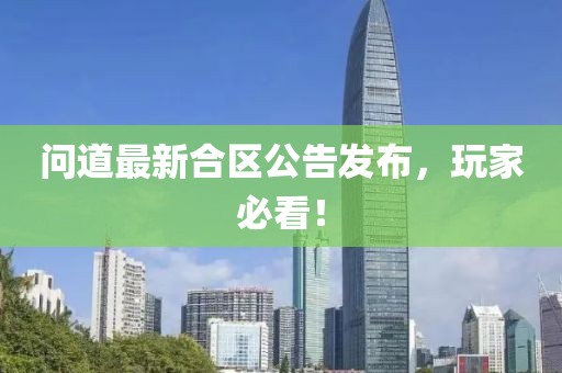 問道最新合區公告發布，玩家必看！