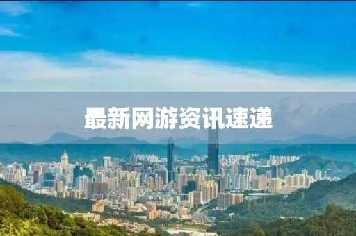 最新網游資訊速遞