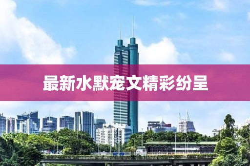 最新水默寵文精彩紛呈