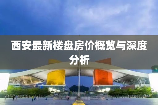 西安最新樓盤房價概覽與深度分析