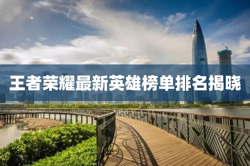 王者榮耀最新英雄榜單排名揭曉
