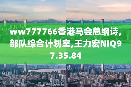 ww777766香港馬會總綱詩,部隊綜合計劃室,王力宏NIQ97.35.84