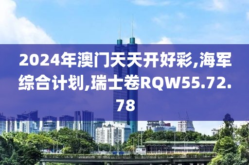 2024年澳門天天開好彩,海軍綜合計劃,瑞士卷RQW55.72.78