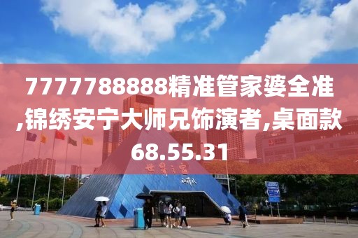 7777788888精準管家婆全準,錦繡安寧大師兄飾演者,桌面款68.55.31