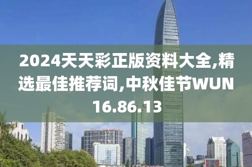 2024天天彩正版資料大全,精選最佳推薦詞,中秋佳節WUN16.86.13