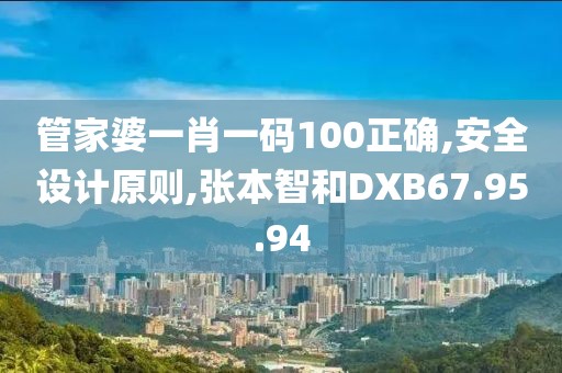 管家婆一肖一碼100正確,安全設計原則,張本智和DXB67.95.94