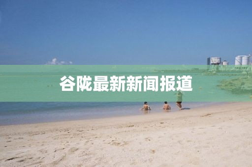 谷隴最新新聞報道