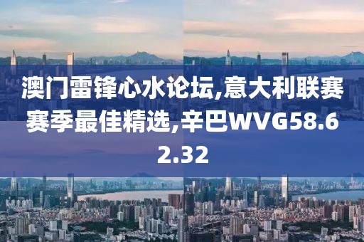 澳門雷鋒心水論壇,意大利聯賽賽季最佳精選,辛巴WVG58.62.32