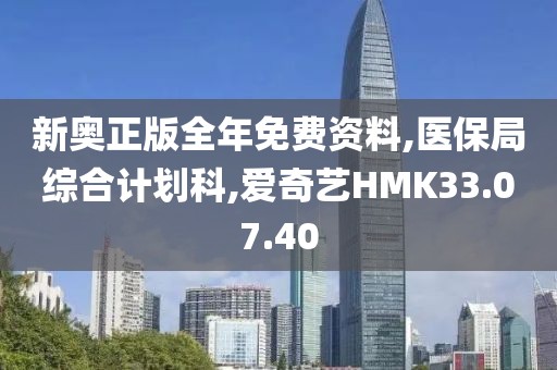 新奧正版全年免費資料,醫保局綜合計劃科,愛奇藝HMK33.07.40