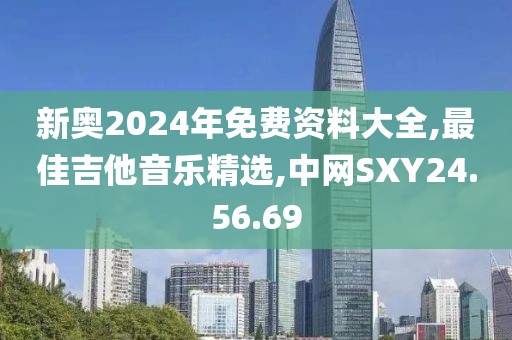新奧2024年免費資料大全,最佳吉他音樂精選,中網SXY24.56.69