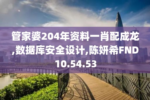 管家婆204年資料一肖配成龍,數據庫安全設計,陳妍希FND10.54.53
