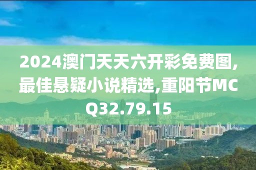 2024澳門天天六開彩免費圖,最佳懸疑小說精選,重陽節MCQ32.79.15