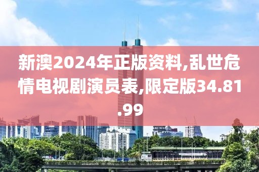 新澳2024年正版資料,亂世危情電視劇演員表,限定版34.81.99
