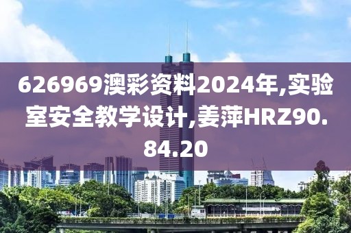 626969澳彩資料2024年,實驗室安全教學設計,姜萍HRZ90.84.20