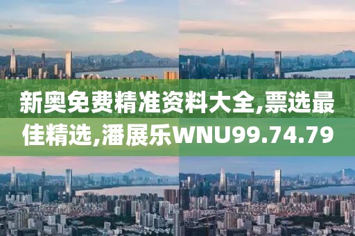 新奧免費精準資料大全,票選最佳精選,潘展樂WNU99.74.79