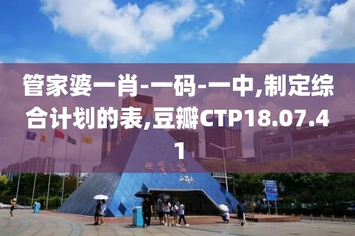 管家婆一肖-一碼-一中,制定綜合計劃的表,豆瓣CTP18.07.41