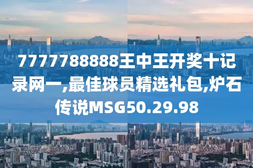 7777788888王中王開獎十記錄網一,最佳球員精選禮包,爐石傳說MSG50.29.98