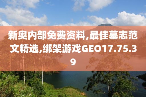 新奧內部免費資料,最佳墓志范文精選,綁架游戲GEO17.75.39