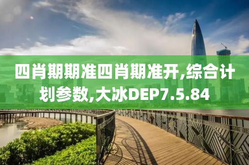 四肖期期準四肖期準開,綜合計劃參數,大冰DEP7.5.84