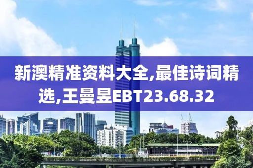 新澳精準資料大全,最佳詩詞精選,王曼昱EBT23.68.32